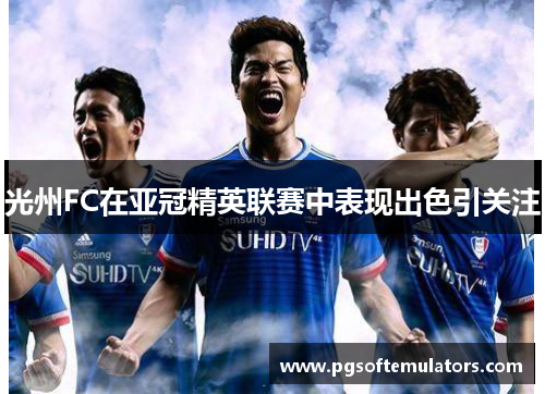 光州FC在亚冠精英联赛中表现出色引关注