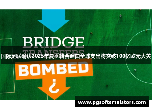 国际足联确认2025年夏季转会窗口全球支出将突破100亿欧元大关