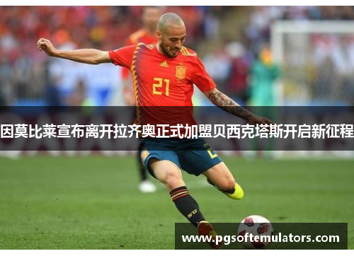 因莫比莱宣布离开拉齐奥正式加盟贝西克塔斯开启新征程