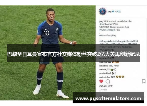 巴黎圣日耳曼宣布官方社交媒体粉丝突破2亿大关再创新纪录