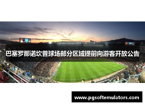 巴塞罗那诺坎普球场部分区域提前向游客开放公告