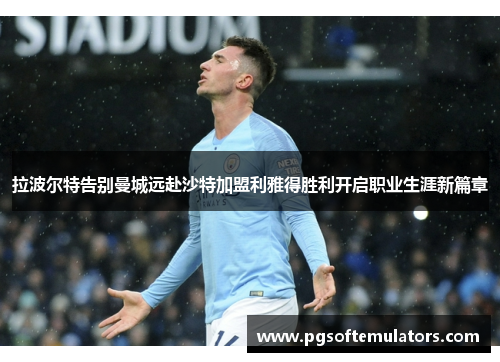 拉波尔特告别曼城远赴沙特加盟利雅得胜利开启职业生涯新篇章