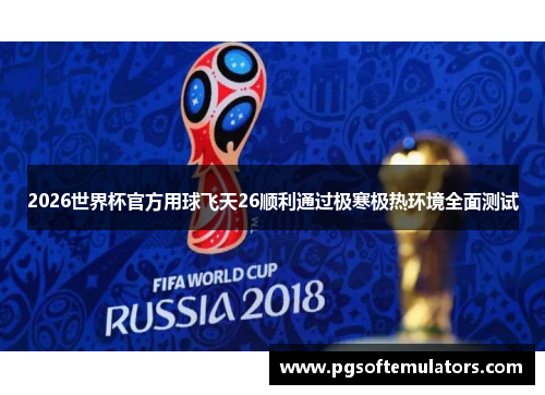 2026世界杯官方用球飞天26顺利通过极寒极热环境全面测试