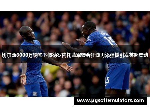 切尔西6000万镑签下佩德罗内托蓝军转会狂潮再添强援引发英超震动
