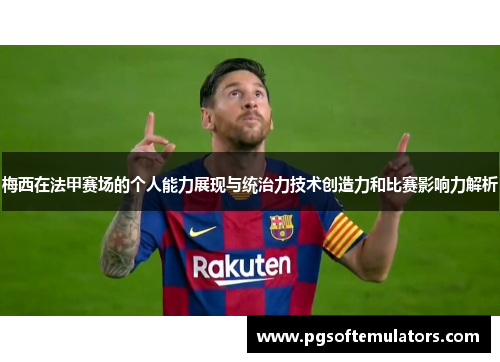 梅西在法甲赛场的个人能力展现与统治力技术创造力和比赛影响力解析 梅西在法甲赛场的个人能力展现与统治力技术创造力和比赛影响力解析