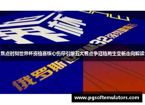 焦点时刻世界杯资格赛核心伤停引爆五大看点争冠格局生变新走向解读 焦点时刻世界杯资格赛核心伤停引爆五大看点争冠格局生变新走向解读