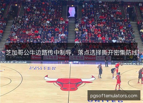 芝加哥公牛边路传中制导,落点选择撕开密集防线 芝加哥公牛边路传中制导,落点选择撕开密集防线